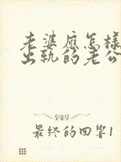 老婆应怎样对待出轨的老公