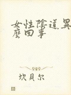 女性阴道异味怎么回事