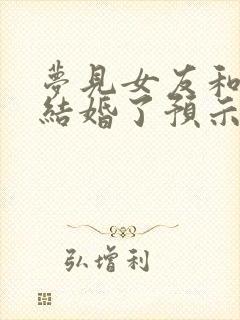 梦见女友和别人结婚了预示着什么