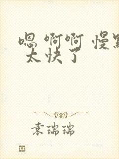 嗯 啊啊 慢点 太快了