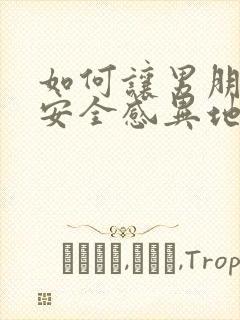 如何让男朋友有安全感异地恋