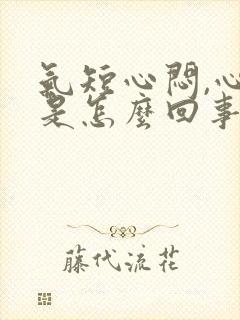 气短心闷,心慌是怎么回事