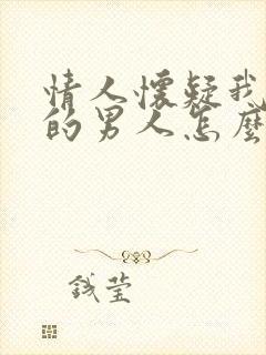 情人怀疑我有别的男人怎么办