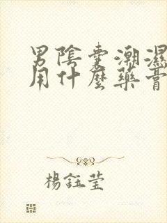 男阴囊潮湿瘙痒用什么药膏好?