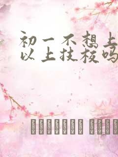 初一不想上学可以上技校吗