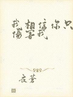 我相信你只是怕伤害我