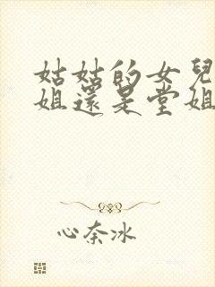 姑姑的女儿叫表姐还是堂姐