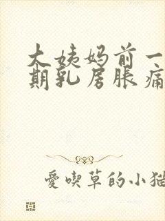 大姨妈前一个星期乳房胀痛