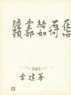 胆囊结石在胆囊颈部如何治疗