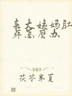 来大姨妈肚子特疼怎么办