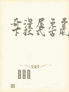 奇漫屋免费漫画下拉式古风漫画网