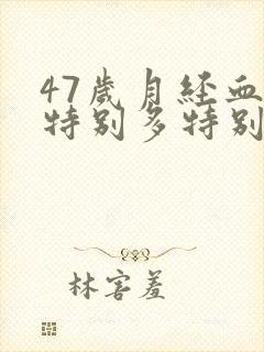 47岁月经血块特别多特别大怎么回事