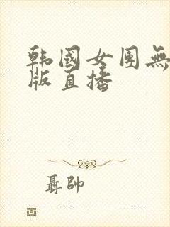 韩国女团无删减版直播