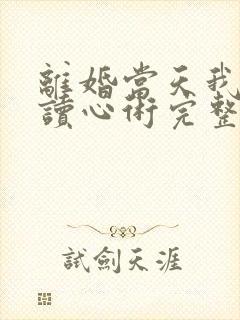 离婚当天我有了读心术完整版