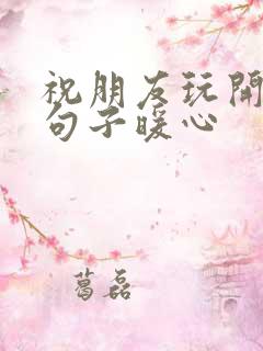 祝朋友玩开心的句子暖心