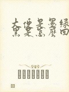 大便是墨绿色偏黑是怎么回事