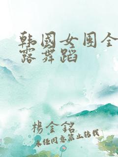 韩国女团全身裸露舞蹈