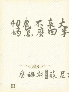 40岁不来大姨妈怎么回事