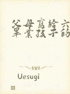 父母写给六年级毕业孩子的一封信