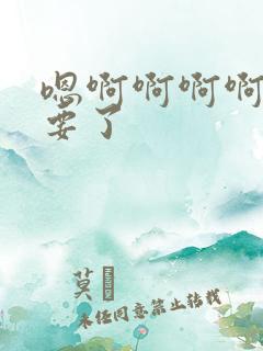 嗯啊啊啊啊啊不要了