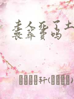 老人死了土葬有丧葬费吗