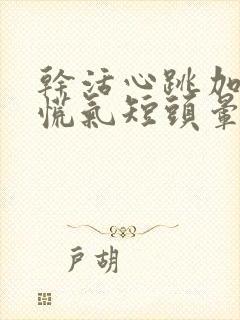 干活心跳加快心慌气短头晕怎么回事