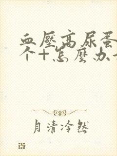 血压高尿蛋白3个+怎么办好