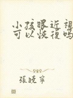 小孩眼近视了还可以恢复吗