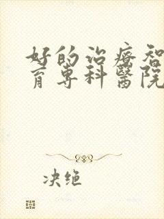 好的治疗智力发育专科医院