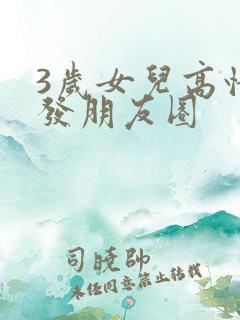 3岁女儿高情商发朋友圈