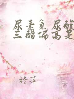 尿素氮尿酸甘油三酯偏高是什么原因