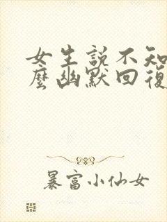 女生说不知道怎么幽默回复