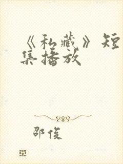 《私藏》短剧全集播放