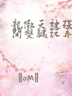 龙傲天被强行扒开双腿玩弄漫画