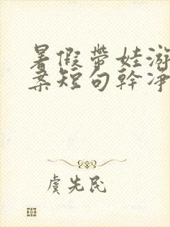 暑假带娃游玩文案短句干净