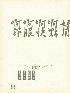 啊啊啊啊好爽好舒服快点用力