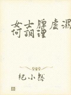 女士脾虚湿盛如何调理