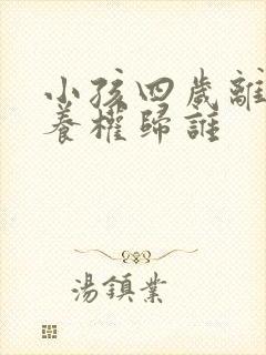 小孩四岁离婚抚养权归谁