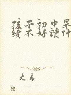 孩子初中毕业成绩不好读什么学校好