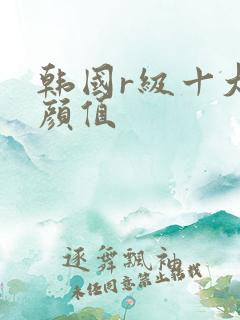 韩国r级十大高颜值