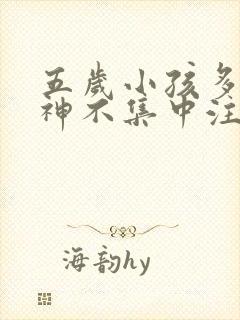 五岁小孩多动精神不集中注意力怎么办