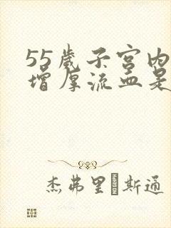 55岁子宫内膜增厚流血是怎么回事