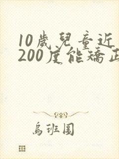 10岁儿童近视200度能矫正吗