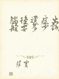 脑后遗症出血一般要多少钱