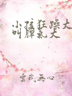 小孩狂躁大喊大叫脾气大