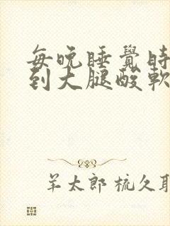 每晚睡觉时膝盖到大腿酸软无力