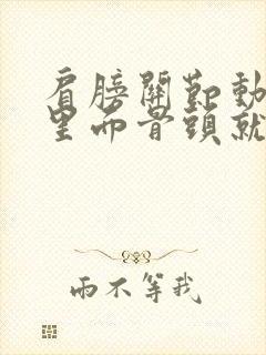 肩膀关节动一下里面骨头就响