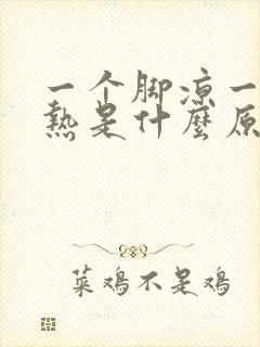 一个脚凉一个脚热是什么原因