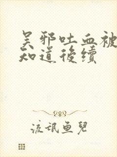 吴邪吐血被小哥知道后续