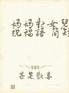 妈妈对女儿生日祝福语 简短独特